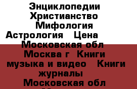 Энциклопедии. Христианство. Мифология. Астрология › Цена ­ 300 - Московская обл., Москва г. Книги, музыка и видео » Книги, журналы   . Московская обл.,Москва г.